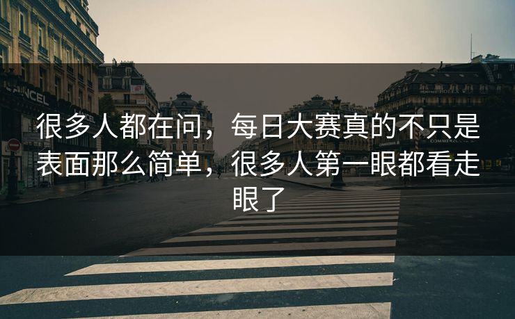 很多人都在问，每日大赛真的不只是表面那么简单，很多人第一眼都看走眼了