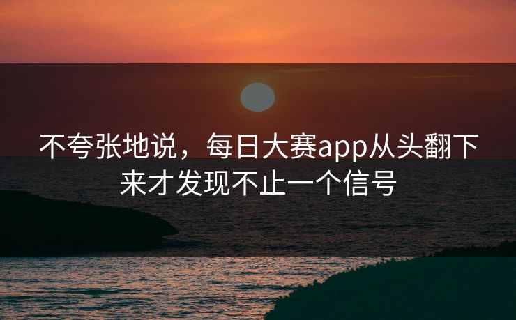 不夸张地说，每日大赛app从头翻下来才发现不止一个信号