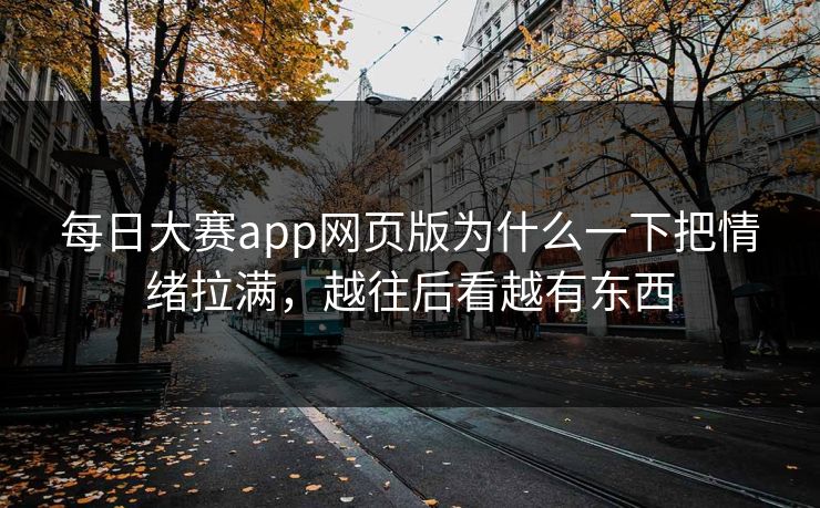 每日大赛app网页版为什么一下把情绪拉满，越往后看越有东西