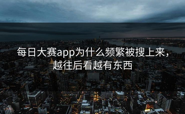 每日大赛app为什么频繁被搜上来，越往后看越有东西
