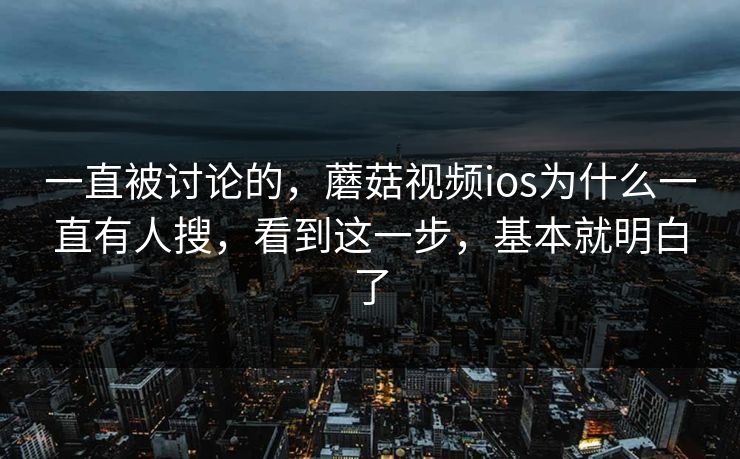 一直被讨论的，蘑菇视频ios为什么一直有人搜，看到这一步，基本就明白了