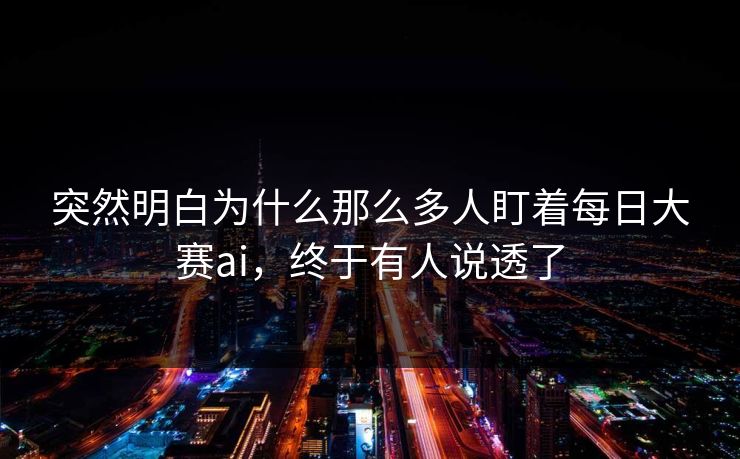 突然明白为什么那么多人盯着每日大赛ai，终于有人说透了