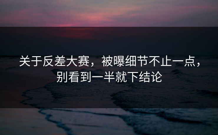 关于反差大赛，被曝细节不止一点，别看到一半就下结论