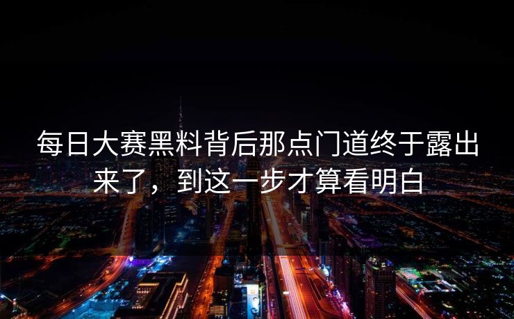 每日大赛黑料背后那点门道终于露出来了，到这一步才算看明白