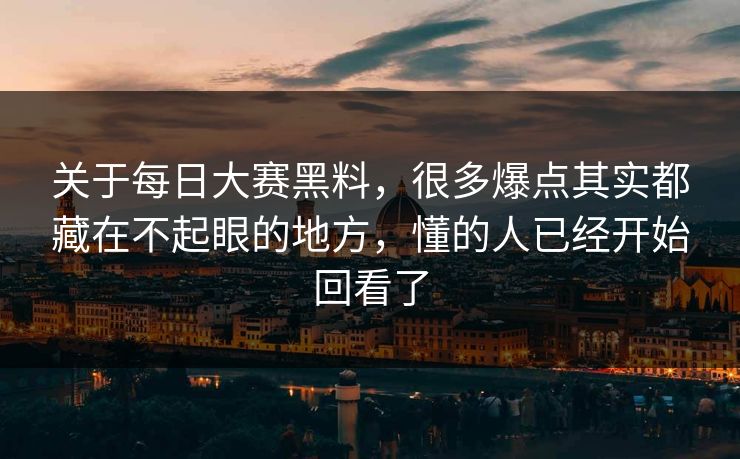 关于每日大赛黑料，很多爆点其实都藏在不起眼的地方，懂的人已经开始回看了
